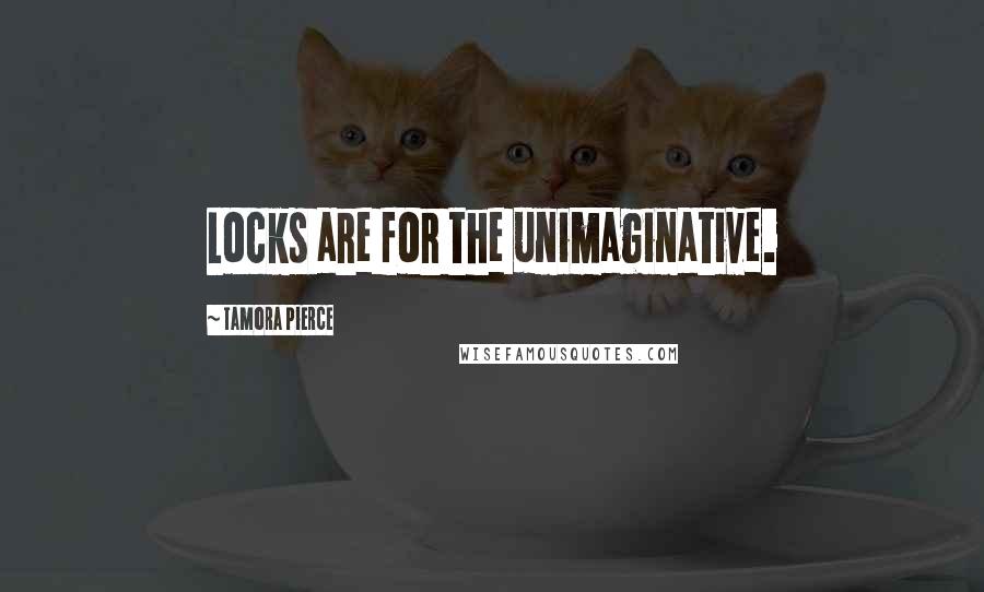Tamora Pierce quotes: Locks are for the unimaginative.