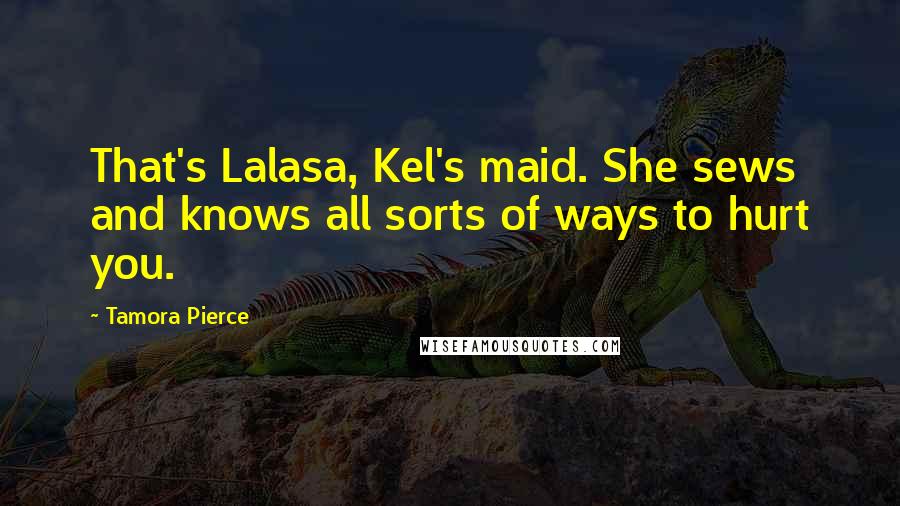 Tamora Pierce quotes: That's Lalasa, Kel's maid. She sews and knows all sorts of ways to hurt you.