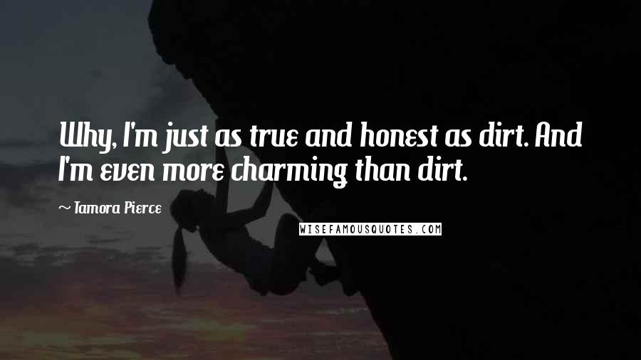 Tamora Pierce quotes: Why, I'm just as true and honest as dirt. And I'm even more charming than dirt.