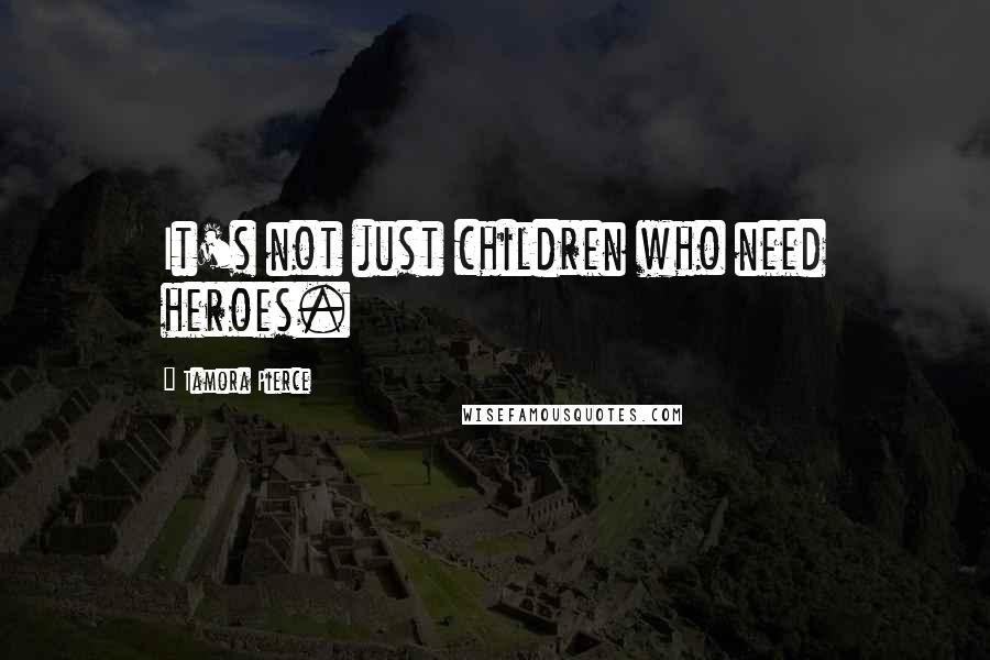 Tamora Pierce quotes: It's not just children who need heroes.