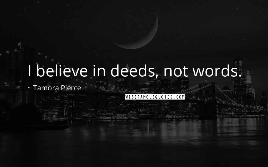 Tamora Pierce quotes: I believe in deeds, not words.