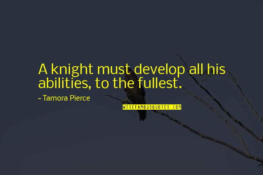 Tamora Pierce Quotes By Tamora Pierce: A knight must develop all his abilities, to