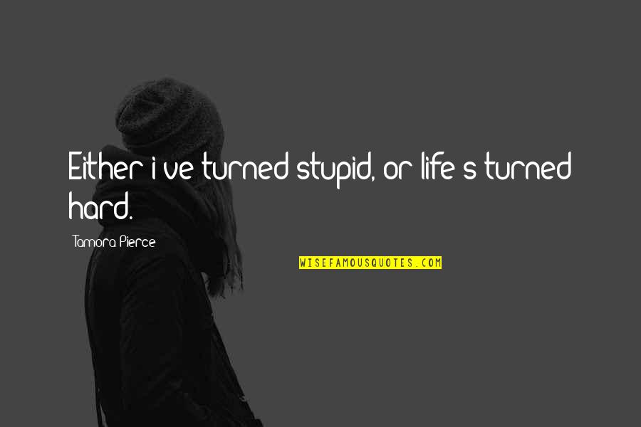 Tamora Pierce Quotes By Tamora Pierce: Either i've turned stupid, or life's turned hard.