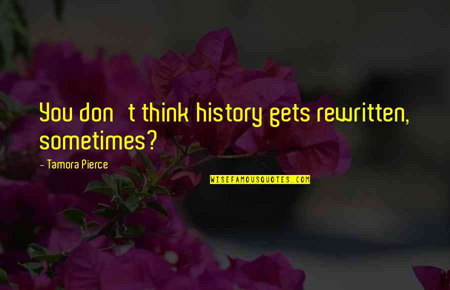 Tamora Pierce Quotes By Tamora Pierce: You don't think history gets rewritten, sometimes?