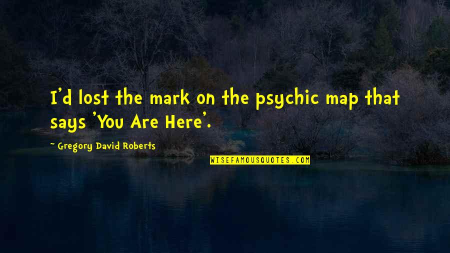 Tamoria S20 Quotes By Gregory David Roberts: I'd lost the mark on the psychic map Tamoria S20 Quotes By Gregory David Roberts: I'd lost the mark on the psychic map