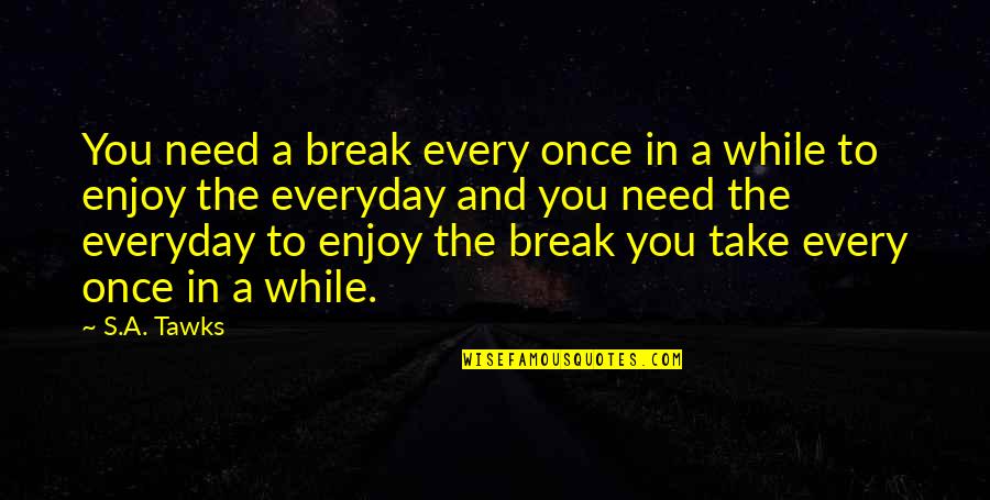 Tamotsu New York Quotes By S.A. Tawks: You need a break every once in a Tamotsu New York Quotes By S.A. Tawks: You need a break every once in a