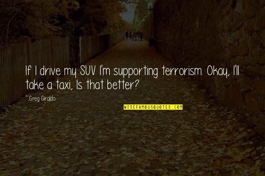 Tamotsu Yagi Quotes By Greg Giraldo: If I drive my SUV I'm supporting terrorism.