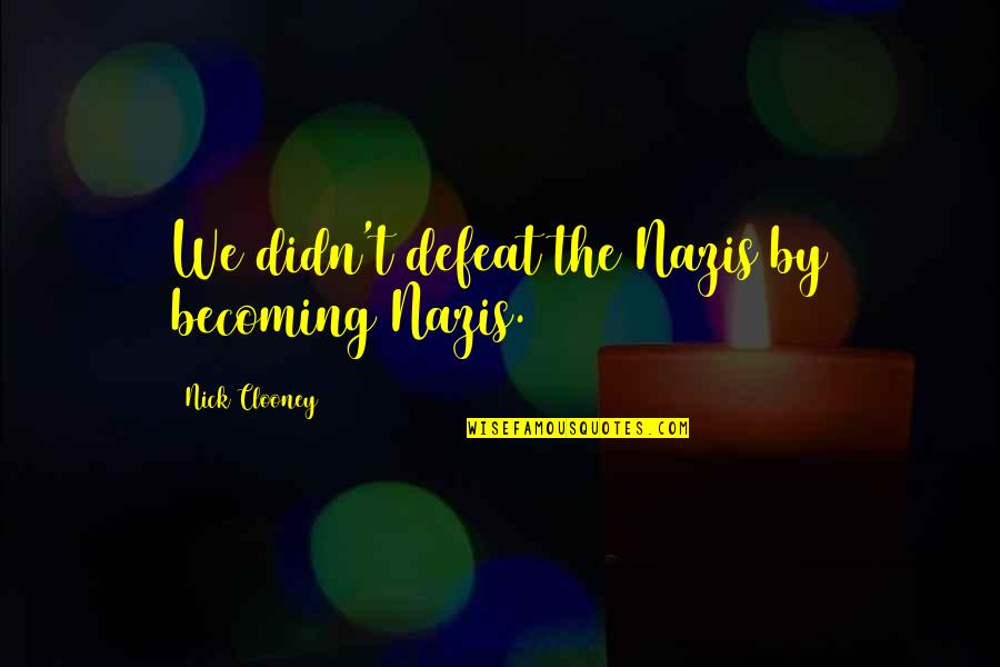 Tampak Muka Quotes By Nick Clooney: We didn't defeat the Nazis by becoming Nazis. Tampak Muka Quotes By Nick Clooney: We didn't defeat the Nazis by becoming Nazis.