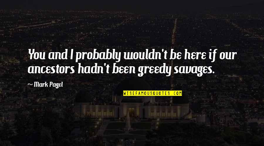Tampakis Ioannina Quotes By Mark Pagel: You and I probably wouldn't be here if