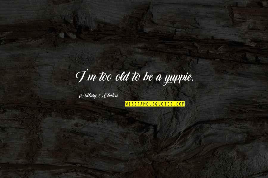 Tampers At Lowes Quotes By Hillary Clinton: I'm too old to be a yuppie. Tampers At Lowes Quotes By Hillary Clinton: I'm too old to be a yuppie.