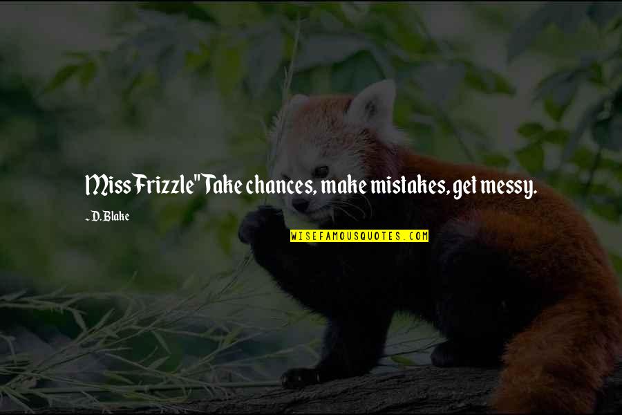 Tamplin And Company Quotes By D. Blake: Miss Frizzle"Take chances, make mistakes, get messy.