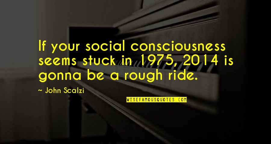 Tampouco Priberam Quotes By John Scalzi: If your social consciousness seems stuck in 1975,