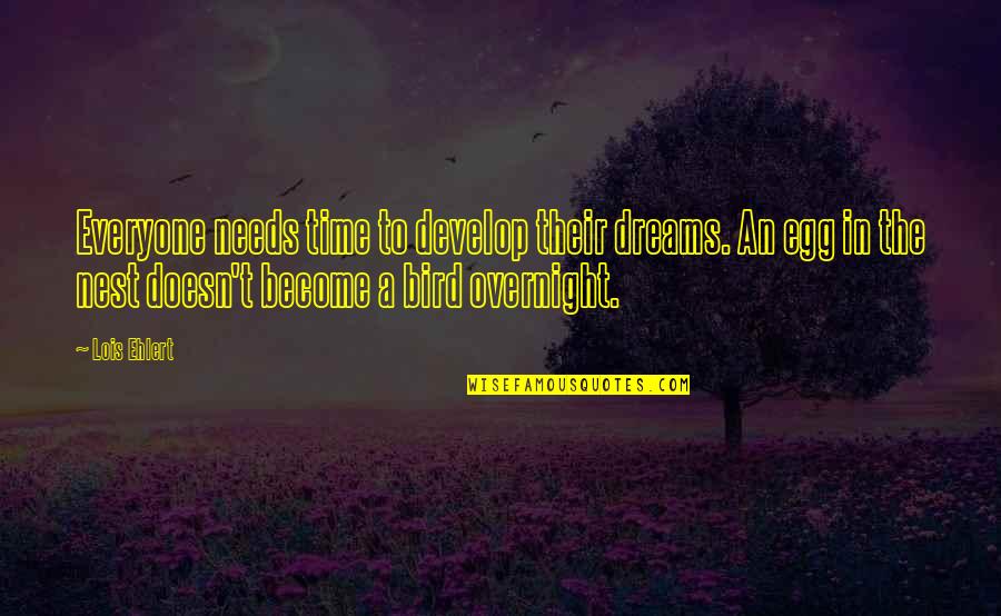 Tampui Quotes By Lois Ehlert: Everyone needs time to develop their dreams. An Tampui Quotes By Lois Ehlert: Everyone needs time to develop their dreams. An