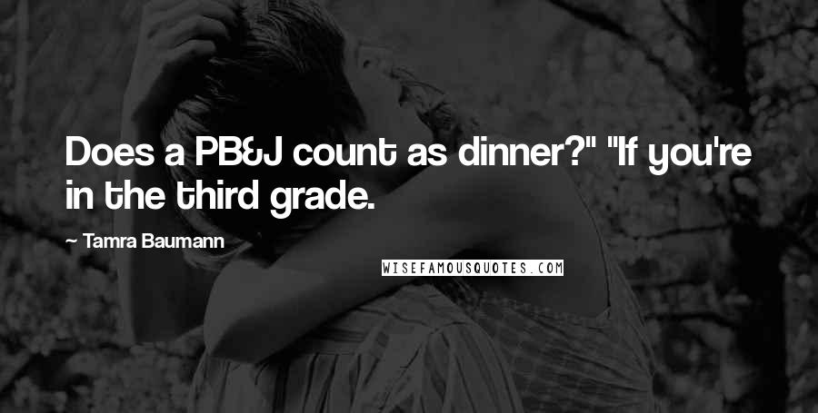 Tamra Baumann quotes: Does a PB&J count as dinner?" "If you're in the third grade.