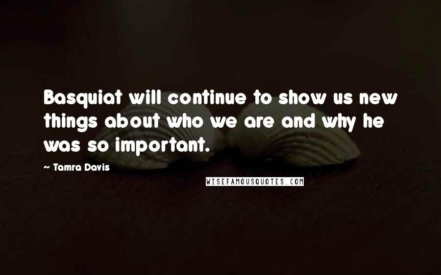 Tamra Davis quotes: Basquiat will continue to show us new things about who we are and why he was so important. Tamra Davis quotes: Basquiat will continue to show us new things about who we are and why he was so important.