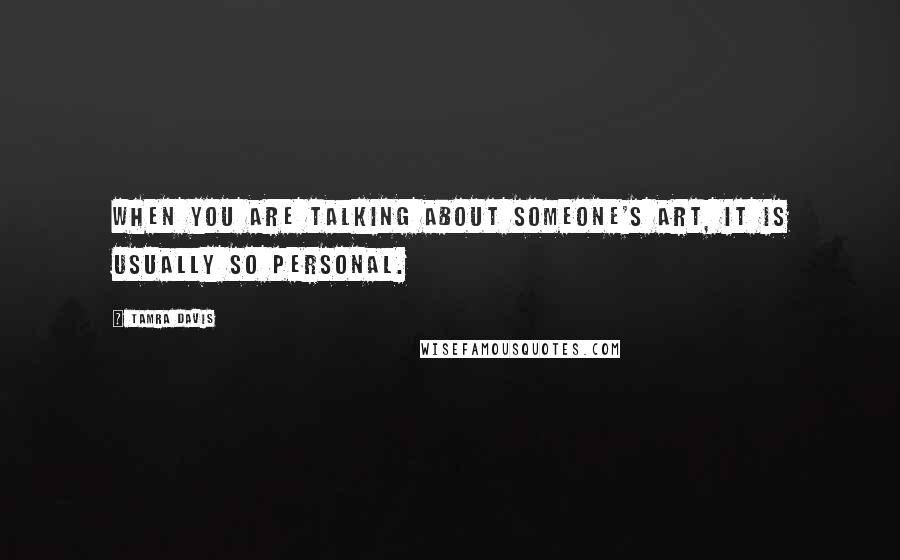 Tamra Davis quotes: When you are talking about someone's art, it is usually so personal.