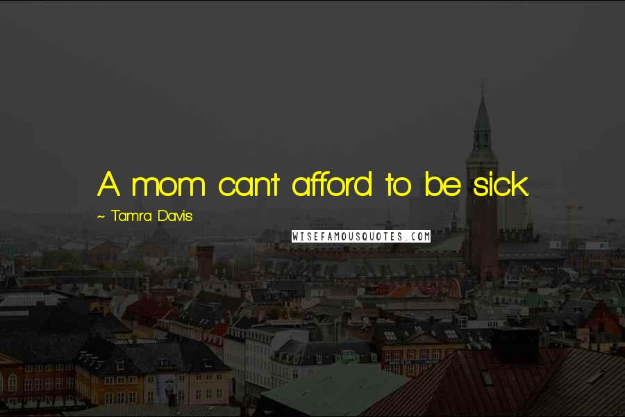 Tamra Davis quotes: A mom can't afford to be sick.