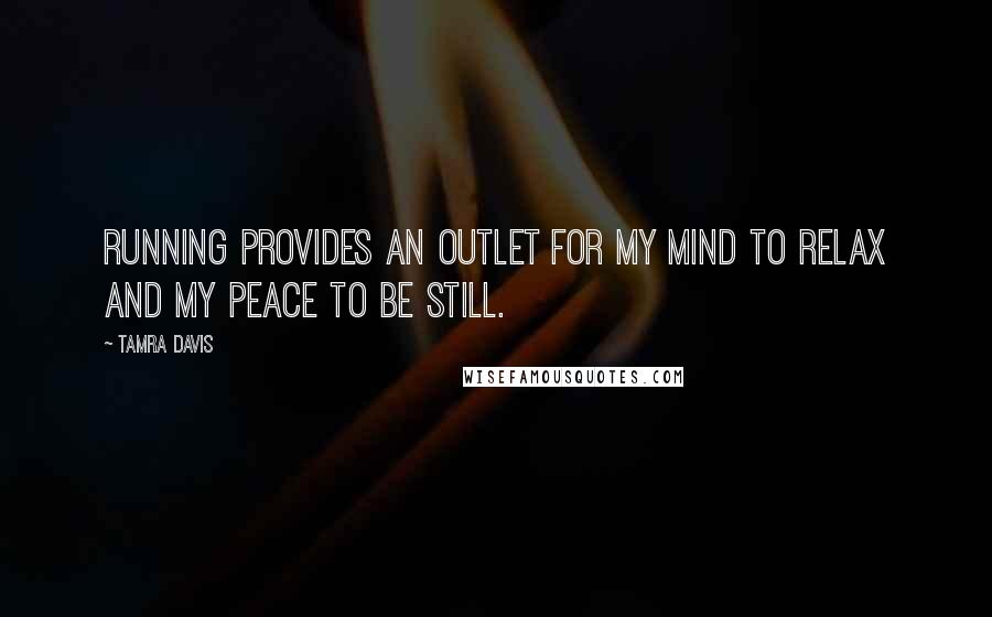 Tamra Davis quotes: Running provides an outlet for my mind to relax and my peace to be still.