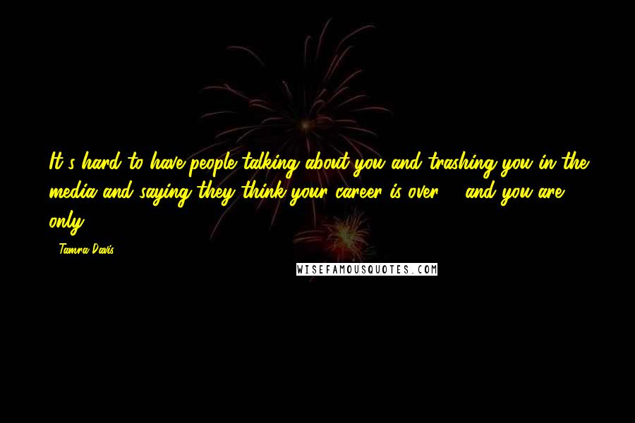 Tamra Davis quotes: It's hard to have people talking about you and trashing you in the media and saying they think your career is over ... and you are only 25.
