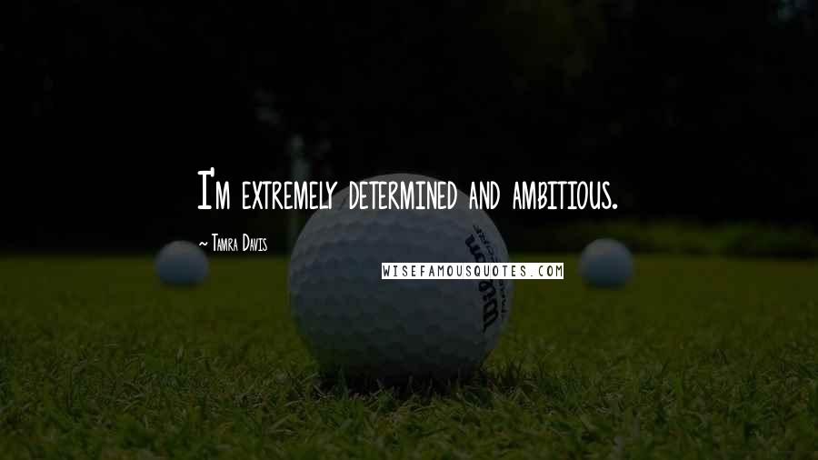 Tamra Davis quotes: I'm extremely determined and ambitious. Tamra Davis quotes: I'm extremely determined and ambitious.