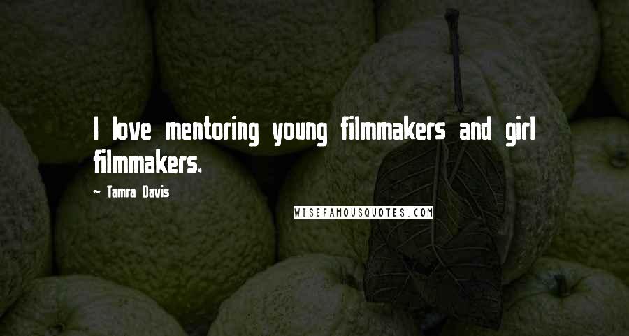 Tamra Davis quotes: I love mentoring young filmmakers and girl filmmakers.