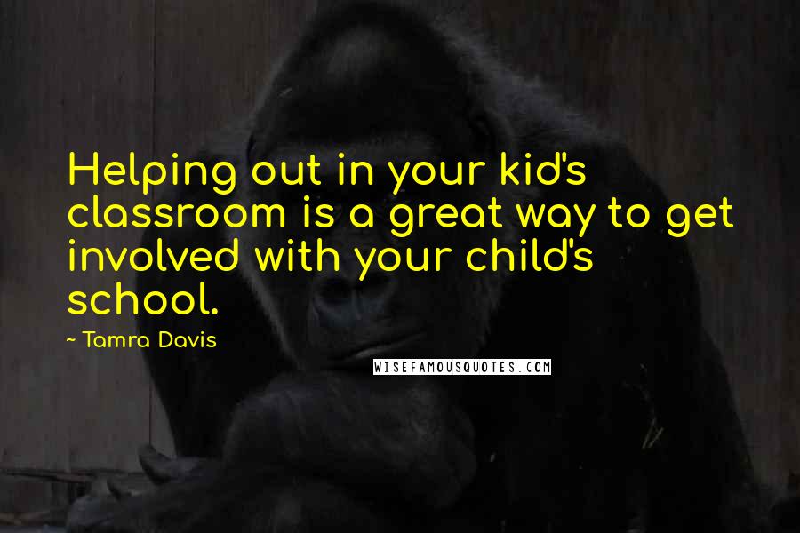 Tamra Davis quotes: Helping out in your kid's classroom is a great way to get involved with your child's school. Tamra Davis quotes: Helping out in your kid's classroom is a great way to get involved with your child's school.