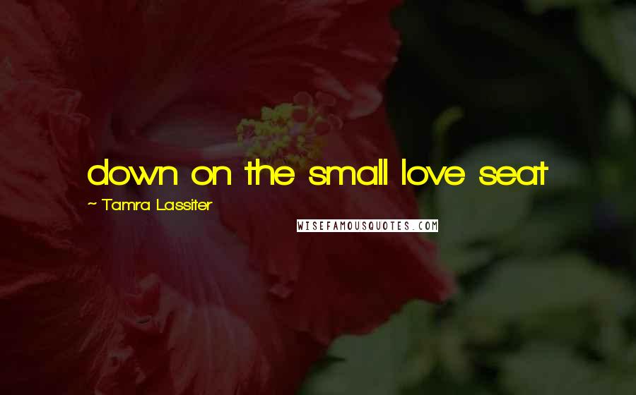 Tamra Lassiter quotes: down on the small love seat