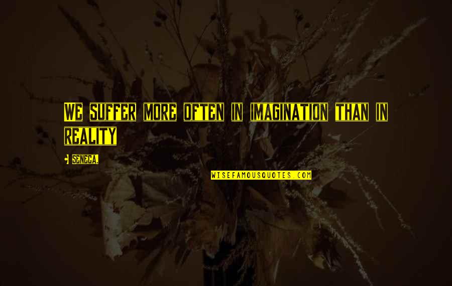 Tamsamsom Quotes By Seneca.: We suffer more often in imagination than in