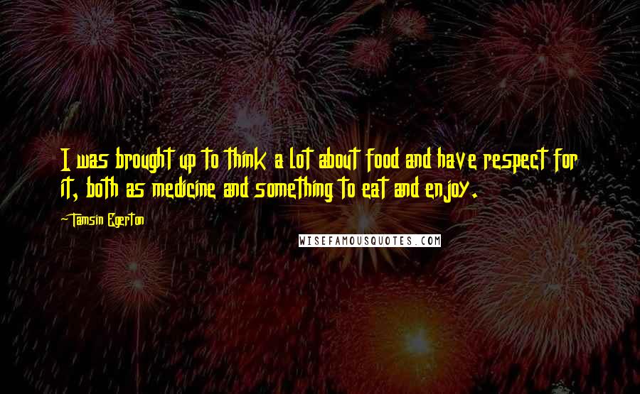 Tamsin Egerton quotes: I was brought up to think a lot about food and have respect for it, both as medicine and something to eat and enjoy.