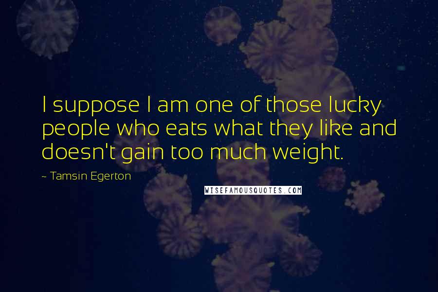 Tamsin Egerton quotes: I suppose I am one of those lucky people who eats what they like and doesn't gain too much weight.