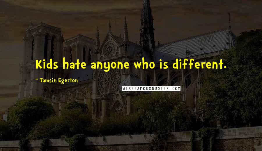 Tamsin Egerton quotes: Kids hate anyone who is different.