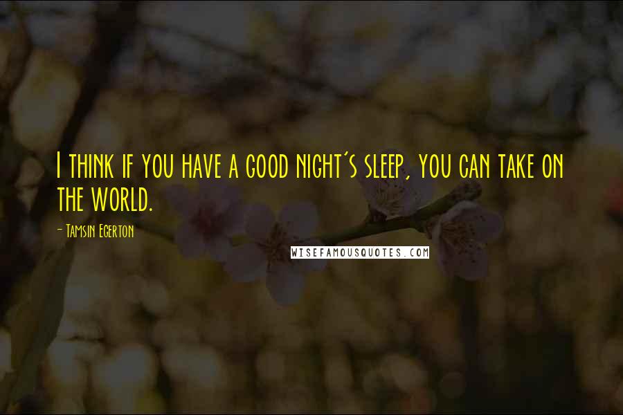 Tamsin Egerton quotes: I think if you have a good night's sleep, you can take on the world.