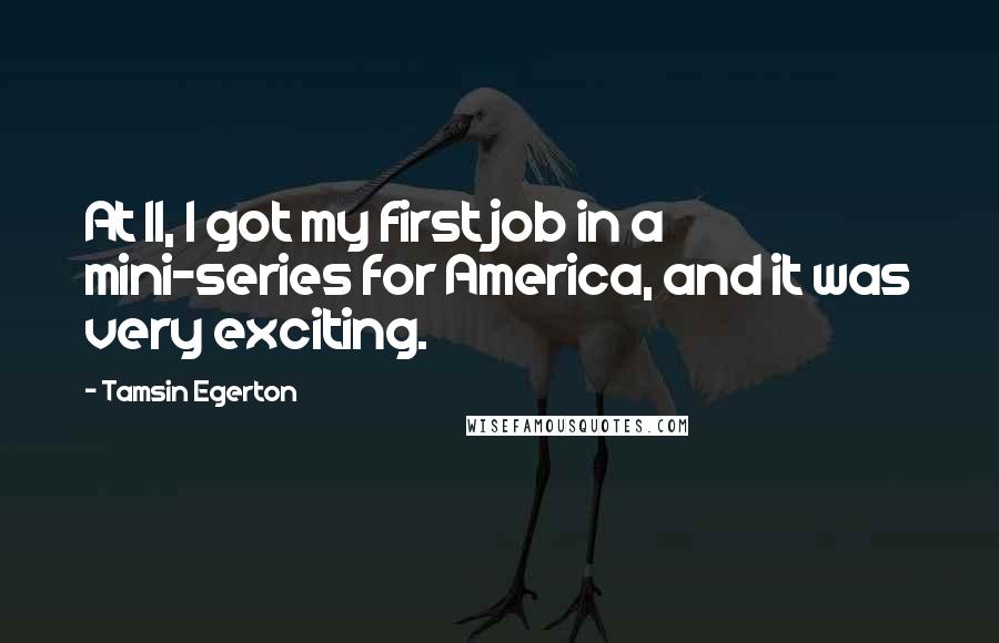 Tamsin Egerton quotes: At 11, I got my first job in a mini-series for America, and it was very exciting.