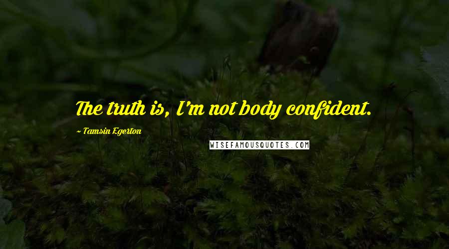 Tamsin Egerton quotes: The truth is, I'm not body confident.