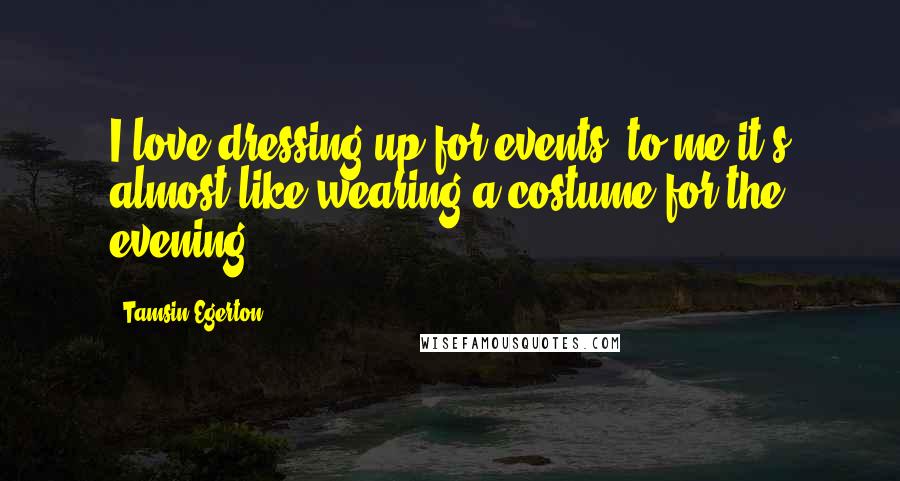 Tamsin Egerton quotes: I love dressing up for events; to me it's almost like wearing a costume for the evening.