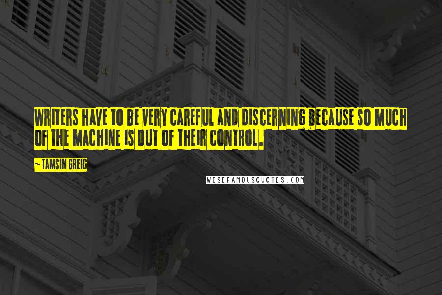 Tamsin Greig quotes: Writers have to be very careful and discerning because so much of the machine is out of their control.