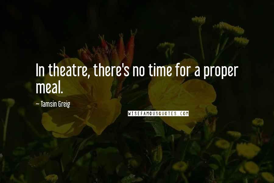 Tamsin Greig quotes: In theatre, there's no time for a proper meal.