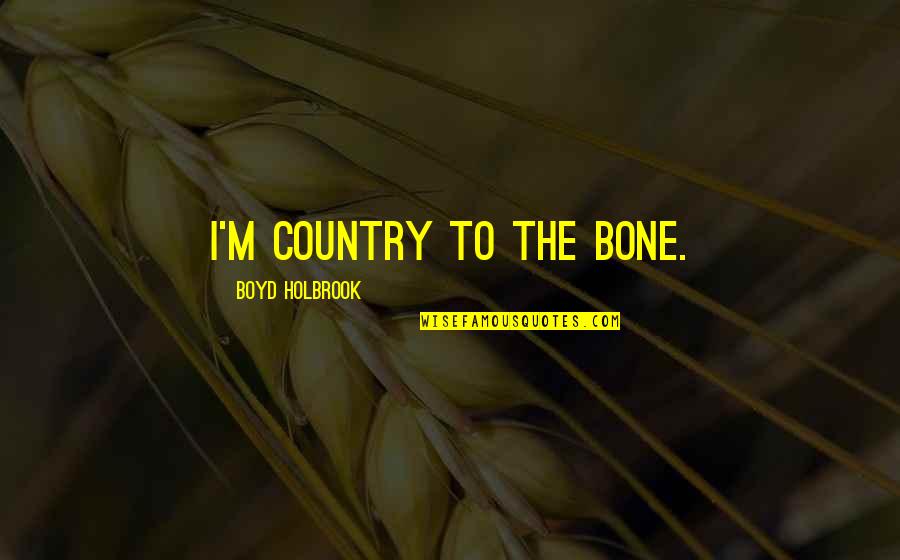 Tamsons Private Quotes By Boyd Holbrook: I'm country to the bone. Tamsons Private Quotes By Boyd Holbrook: I'm country to the bone.