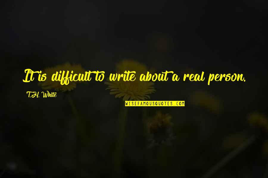 Tamsons Private Quotes By T.H. White: It is difficult to write about a real Tamsons Private Quotes By T.H. White: It is difficult to write about a real