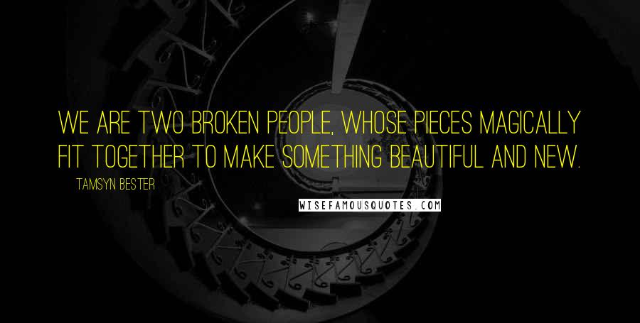 Tamsyn Bester quotes: We are two broken people, whose pieces magically fit together to make something beautiful and new.