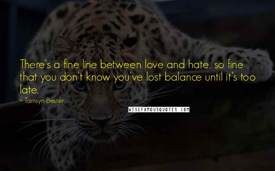 Tamsyn Bester quotes: There's a fine line between love and hate, so fine that you don't know you've lost balance until it's too late.