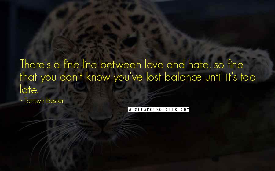 Tamsyn Bester quotes: There's a fine line between love and hate, so fine that you don't know you've lost balance until it's too late.