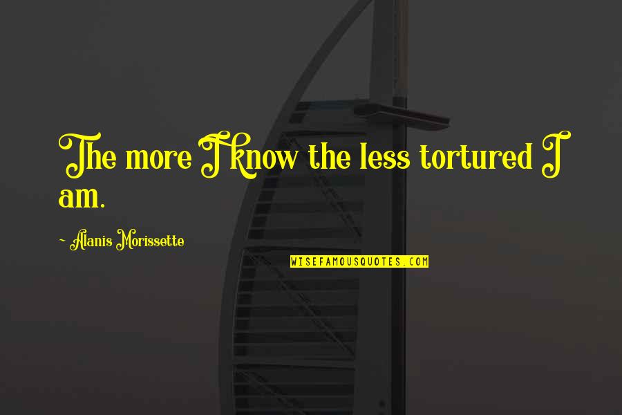 Tamuna Sirbiladze Quotes By Alanis Morissette: The more I know the less tortured I