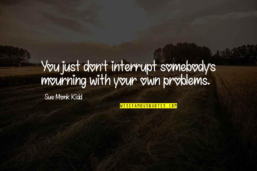 Tamura Waianae Quotes By Sue Monk Kidd: You just don't interrupt somebody's mourning with your