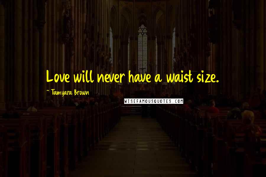 Tamyara Brown quotes: Love will never have a waist size.