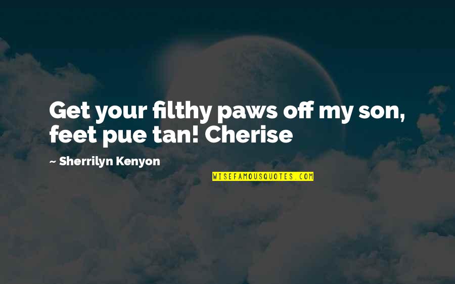 Tan Funny Quotes By Sherrilyn Kenyon: Get your filthy paws off my son, feet