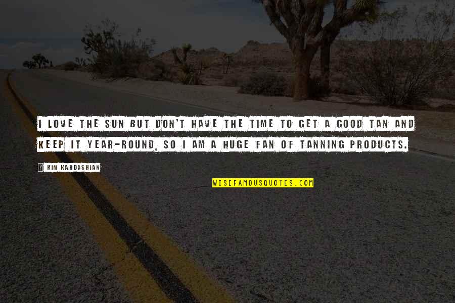 Tan Kim Quotes By Kim Kardashian: I love the sun but don't have the