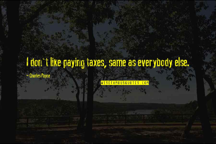 Tan Lines Memorable Quotes By Charles Payne: I don't like paying taxes, same as everybody