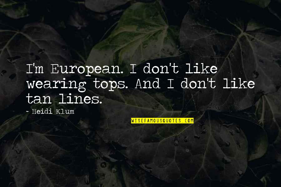 Tan Lines Quotes By Heidi Klum: I'm European. I don't like wearing tops. And