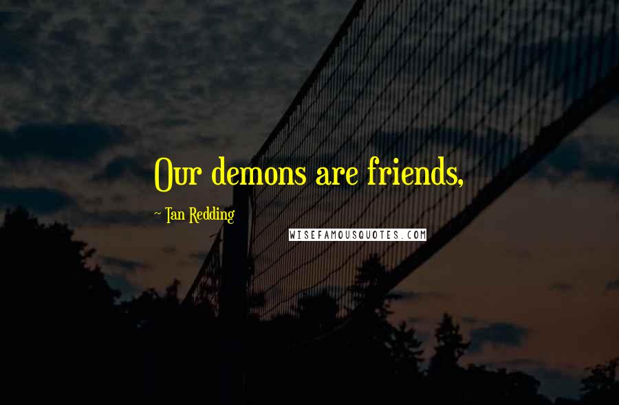 Tan Redding quotes: Our demons are friends,